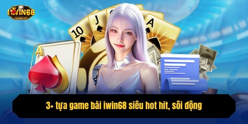 3+ tựa game bài iwin68 siêu hot hit, sôi động