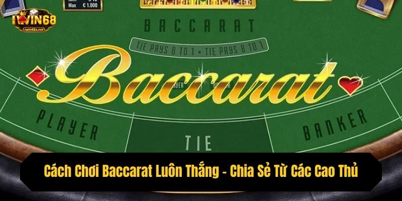 Cách Chơi Baccarat Luôn Thắng – Chia Sẻ Từ Các Cao Thủ