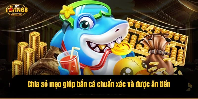 Chia sẻ mẹo giúp bắn cá chuẩn xác và được ăn tiền