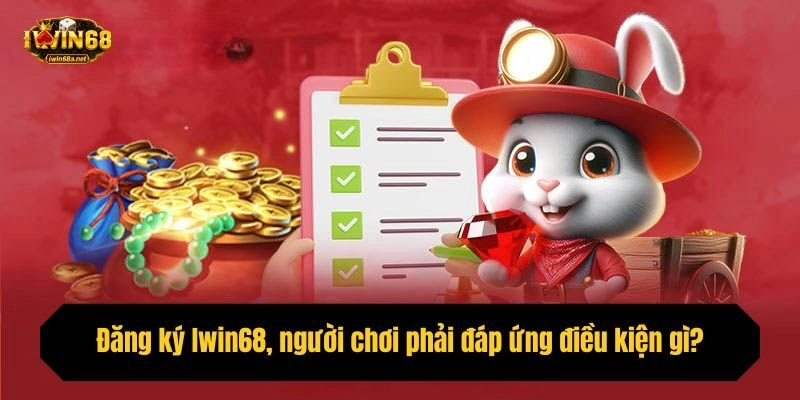 Đăng ký Iwin68, người chơi phải đáp ứng điều kiện gì?