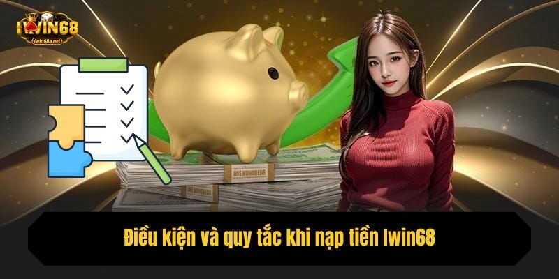 Điều kiện và quy tắc khi nạp tiền Iwin68