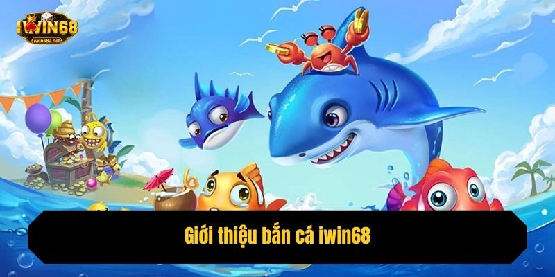 Giới thiệu bắn cá iwin68