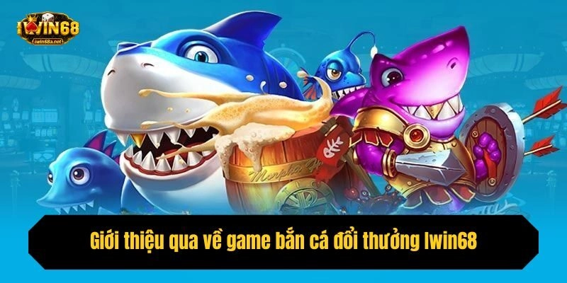 Giới thiệu qua về game bắn cá đổi thưởng Iwin68