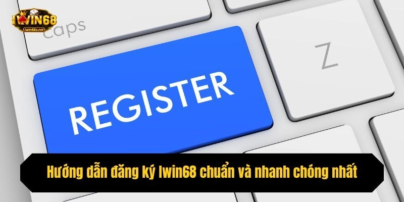 Hướng dẫn đăng ký Iwin68 chuẩn và nhanh chóng nhất