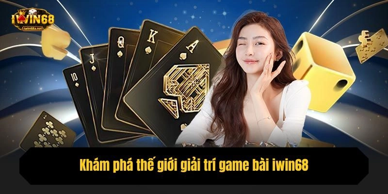 Khám phá thế giới giải trí game bài iwin68