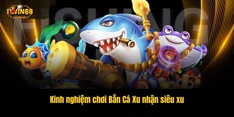 Kinh nghiệm chơi Bắn Cá Xu nhận siêu xu