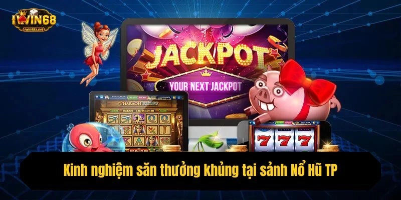 Kinh nghiệm săn thưởng khủng tại sảnh Nổ Hũ TP