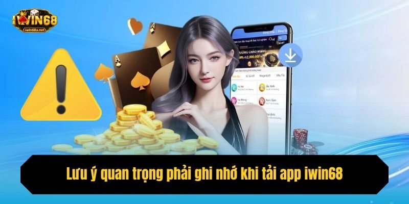 Lưu ý quan trọng phải ghi nhớ khi tải app iwin68