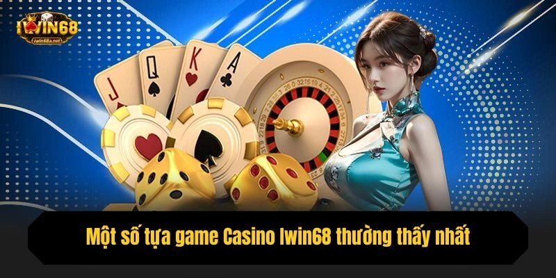 Một số tựa game Casino Iwin68 thường thấy nhất