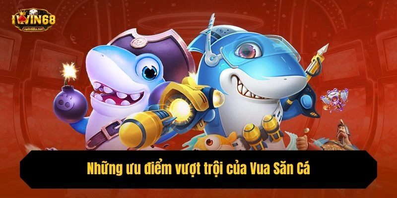 Những ưu điểm vượt trội của Vua Săn Cá ai cũng nên trải nghiệm
