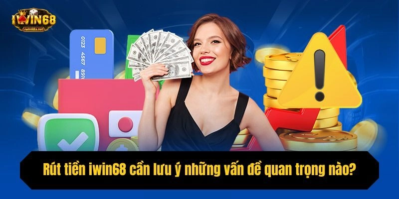 Rút tiền iwin68 cần lưu ý những vấn đề quan trọng nào?