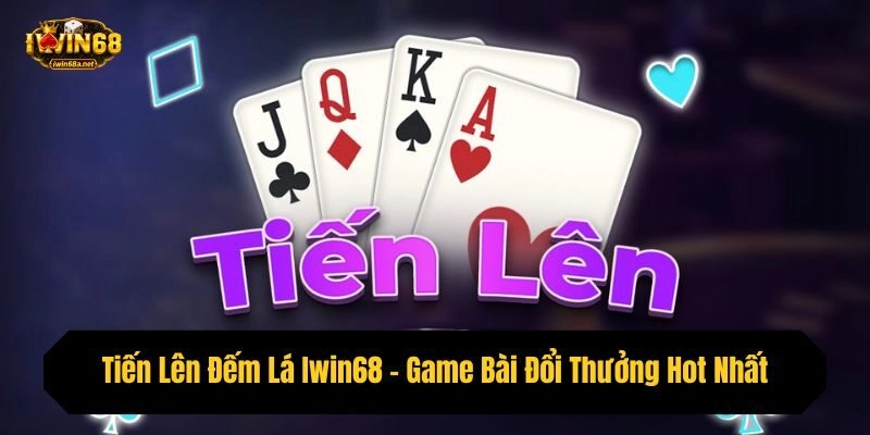 Tiến Lên Đếm Lá Iwin68 – Game Bài Đổi Thưởng Hot Nhất