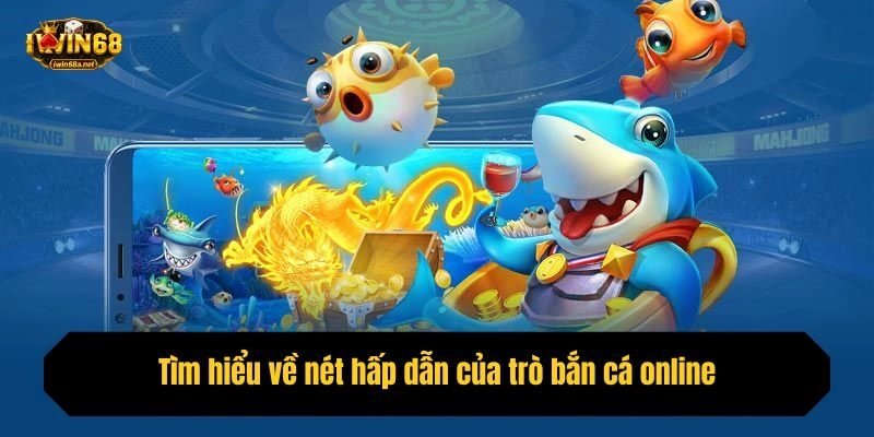 Tìm hiểu về nét hấp dẫn của trò bắn cá online