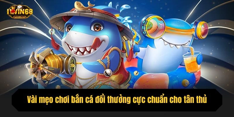 Vài mẹo chơi bắn cá đổi thưởng cực chuẩn cho tân thủ